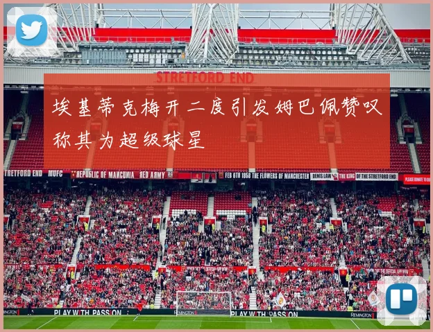 埃基蒂克梅开二度引发姆巴佩赞叹称其为超级球星