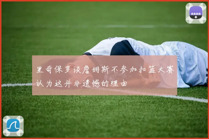 里奇保罗谈詹姆斯不参加扣篮大赛认为这并非遗憾的理由