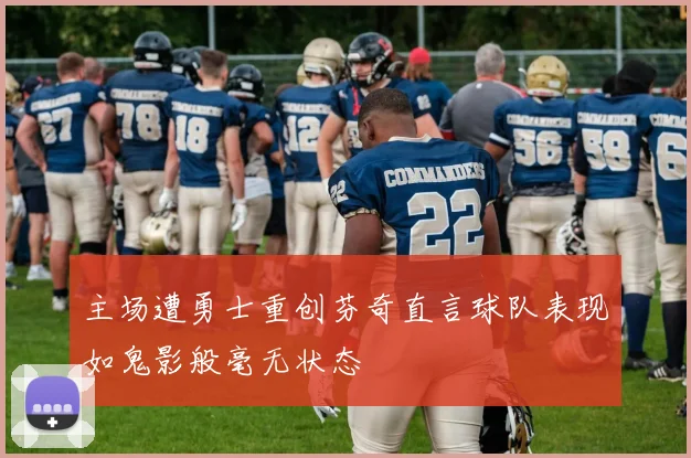 主场遭勇士重创芬奇直言球队表现如鬼影般毫无状态
