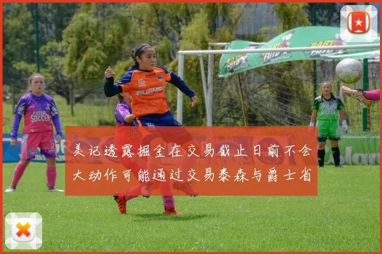 美记透露掘金在交易截止日前不会大动作可能通过交易泰森与爵士省钱