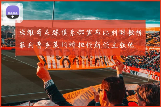 诺维奇足球俱乐部宣布比利时教练菲利普克莱门特担任新任主教练