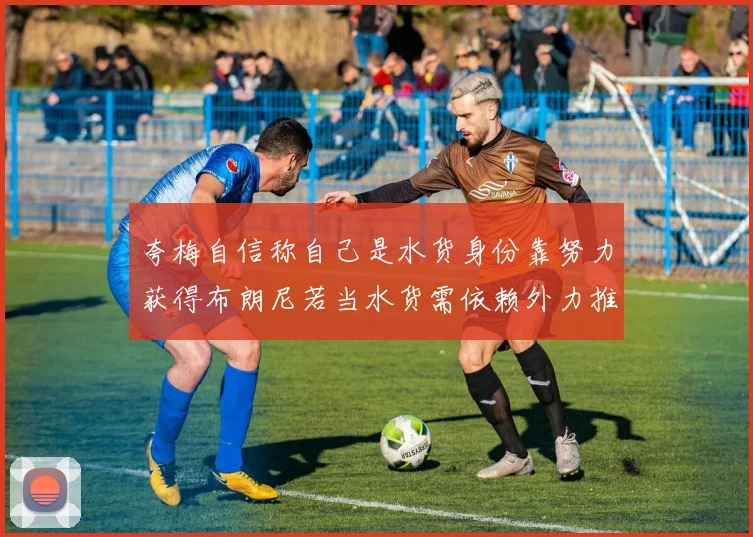 夸梅自信称自己是水货身份靠努力获得布朗尼若当水货需依赖外力推动