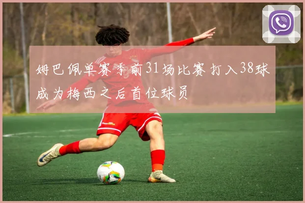 姆巴佩单赛季前31场比赛打入38球成为梅西之后首位球员