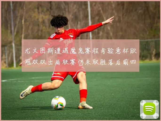 尤文图斯遭遇魔鬼赛程考验意杯欧冠双双出局联赛仍未取胜落后前四四分
