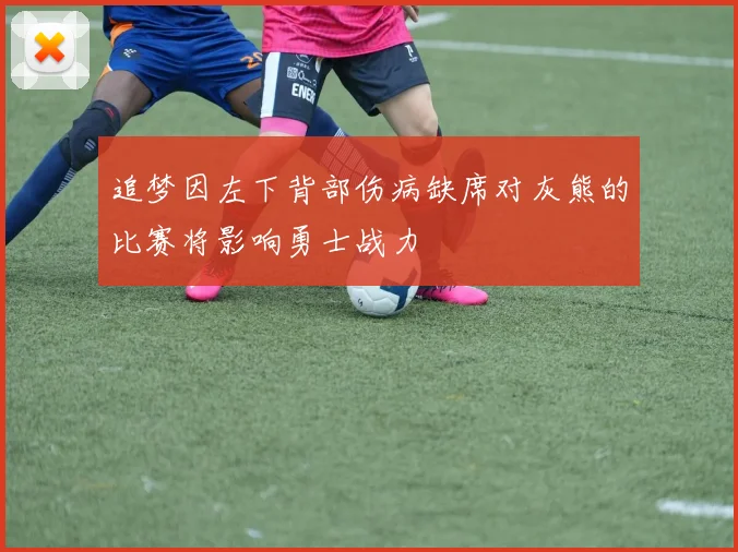 追梦因左下背部伤病缺席对灰熊的比赛将影响勇士战力