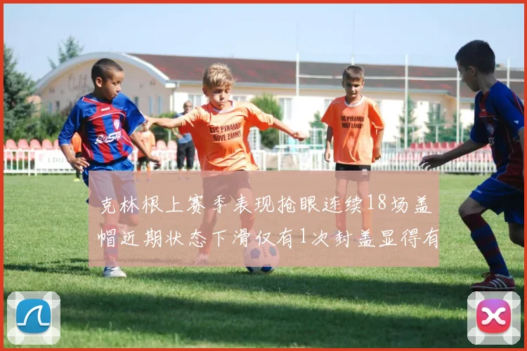 克林根上赛季表现抢眼连续18场盖帽近期状态下滑仅有1次封盖显得有些软弱