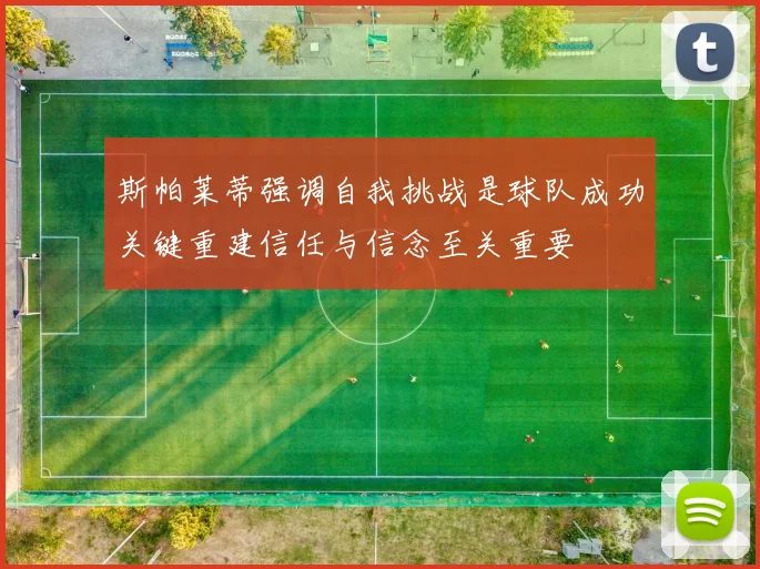 斯帕莱蒂强调自我挑战是球队成功关键重建信任与信念至关重要